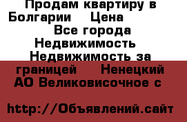 Продам квартиру в Болгарии. › Цена ­ 79 600 - Все города Недвижимость » Недвижимость за границей   . Ненецкий АО,Великовисочное с.